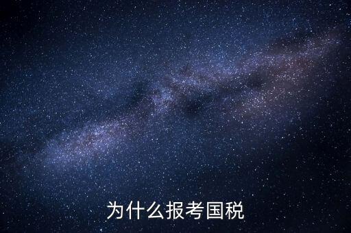 為什么報考國家稅務(wù)局，為什么報考國稅