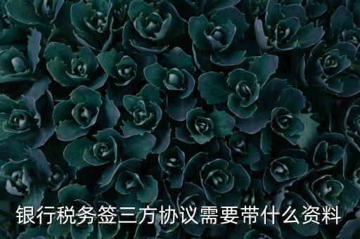 銀稅協(xié)議需要什么證件，銀行稅務(wù)簽三方協(xié)議需要帶什么資料