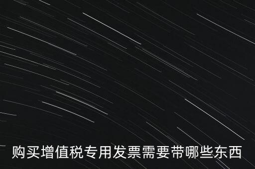 購(gòu)發(fā)票需要帶什么，購(gòu)買(mǎi)增值稅專(zhuān)用發(fā)票需要帶哪些東西