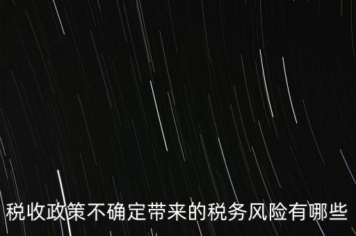 稅收政策不確定帶來的稅務(wù)風(fēng)險有哪些
