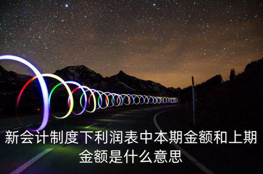 新會(huì)計(jì)制度下利潤表中本期金額和上期金額是什么意思