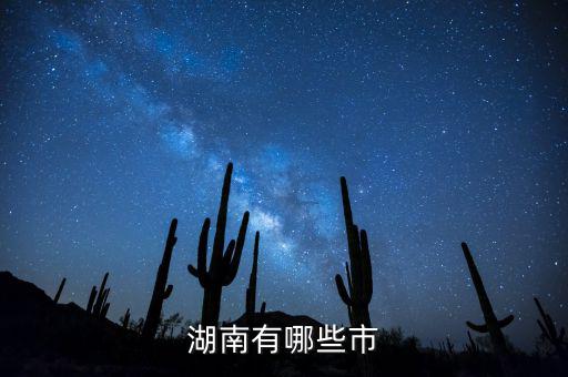 湖南都有什么城市，湖南包括哪幾個(gè)市區(qū)