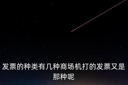 發(fā)票的種類(lèi)有幾種商場(chǎng)機(jī)打的發(fā)票又是那種呢