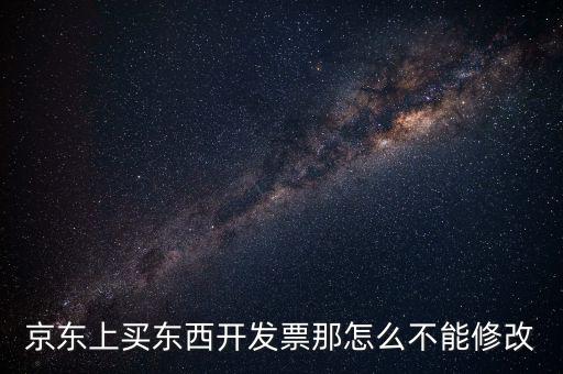 京東上買東西開(kāi)發(fā)票那怎么不能修改