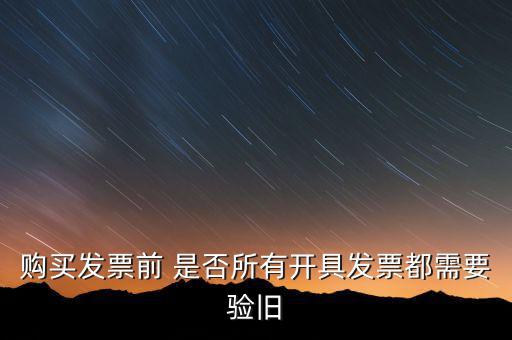 購(gòu)買發(fā)票前 是否所有開具發(fā)票都需要驗(yàn)舊