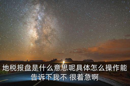 地稅局報稅什么意思，地稅報盤是什么意思呢具體怎么操作能告訴下我不 很著急啊