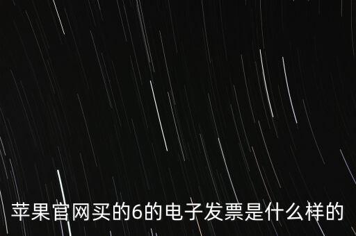 蘋(píng)果官網(wǎng)買(mǎi)的6的電子發(fā)票是什么樣的