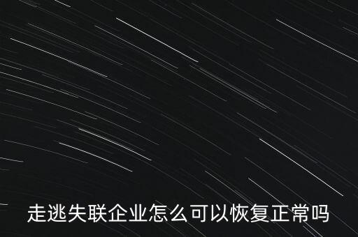 什么企業(yè)是走逃 失聯(lián) 企業(yè)，走逃失聯(lián)企業(yè)怎么可以恢復(fù)正常嗎