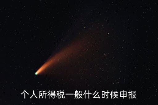 個稅什么時候申報(bào)，個人所得稅在次年什么時候申報(bào)納稅