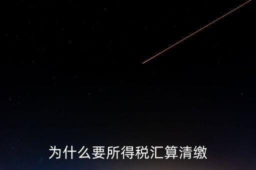 企業(yè)所得稅為什么要匯算清繳，企業(yè)所得稅每季度都要預繳那匯算清繳時為什么還要交