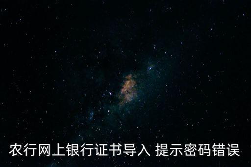 農(nóng)行網(wǎng)上銀行證書導入 提示密碼錯誤