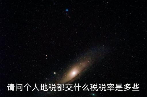 什么地稅，請問個人地稅都交什么稅稅率是多些
