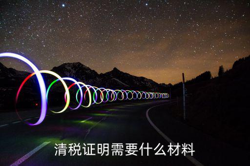 辦理清稅證明需要什么東西，清稅證明怎么辦理