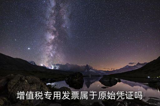 增值稅專用發(fā)票是什么憑證，想問(wèn)增值稅專用發(fā)票屬于什么憑證