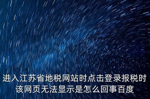 江蘇地稅申報為什么登錄不了，江蘇省地稅網(wǎng)上辦稅系統(tǒng)的納稅申報頁面總是打不開