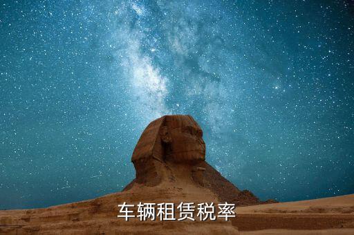 汽車租賃是什么稅，汽車租賃公司交什么稅