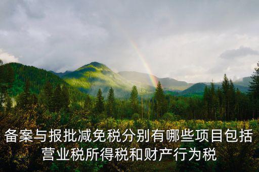 什么情況下備案類減免，備案與報批減免稅分別有哪些項目包括營業(yè)稅所得稅和財產(chǎn)行為稅