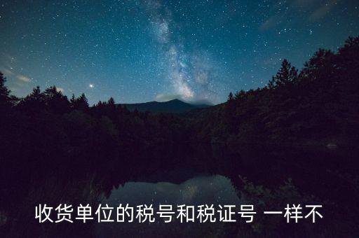 收款單位稅號(hào)是什么，收貨單位的稅號(hào)和稅證號(hào) 一樣不