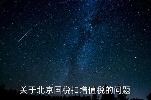 北京市國(guó)稅精神是什么意思，關(guān)于北京國(guó)稅扣增值稅的問(wèn)題