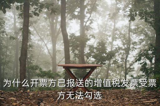 為什么開(kāi)票方已報(bào)送的增值稅發(fā)票受票方無(wú)法勾選
