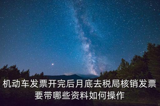 核定發(fā)票準(zhǔn)備什么資料，機(jī)動(dòng)車發(fā)票開完后月底去稅局核銷發(fā)票要帶哪些資料如何操作