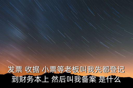 到國稅備案是什么意思，發(fā)票 收據(jù) 小票等老板叫我先都登記到財(cái)務(wù)本上 然后叫我備案 是什么