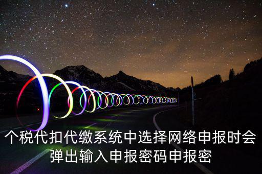 個(gè)稅代扣代繳系統(tǒng)中選擇網(wǎng)絡(luò)申報(bào)時(shí)會彈出輸入申報(bào)密碼申報(bào)密