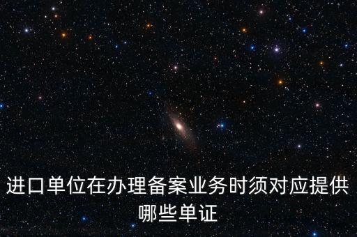 進口單位在辦理備案業(yè)務(wù)時須對應(yīng)提供哪些單證