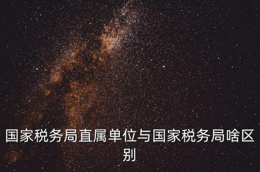 地稅直屬局什么意思，廣安市地稅局直屬單位是什么意思有哪些 在哪里