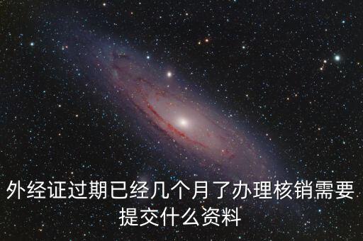 外經(jīng)證什么時(shí)候過(guò)期直接核銷，已開外經(jīng)證但此時(shí)合同作廢未開發(fā)票如何核銷外經(jīng)證