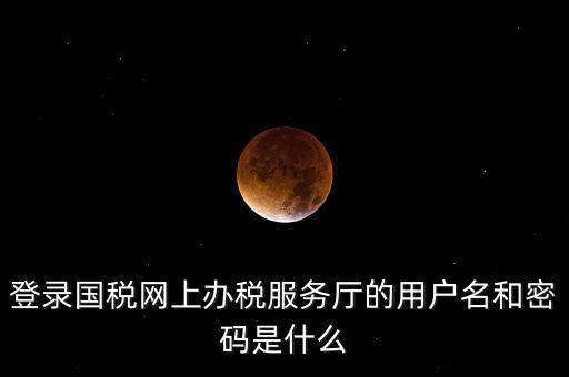 國稅登錄賬號密碼是什么，國稅第一次網(wǎng)上申報(bào)的登陸密碼是什么