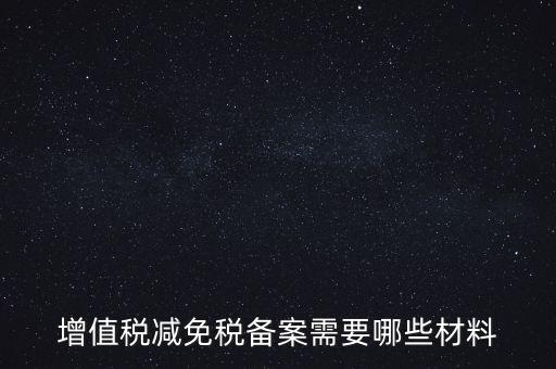 免稅備案需要什么手續(xù)，增值稅減免稅備案需要哪些材料
