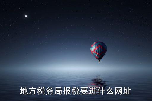 地稅報稅網(wǎng)址是什么，地方稅務(wù)局報稅要進(jìn)什么網(wǎng)址