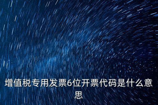 專票發(fā)票代碼是什么，增值稅專用發(fā)票6位開票代碼是什么意思