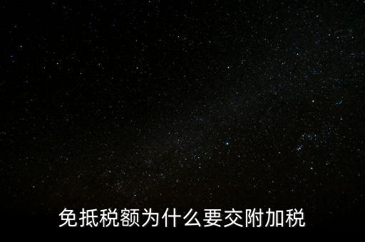 免抵為什么要交城建稅，生產(chǎn)型企業(yè)出口部分的免抵金額要交城建稅和教育費(fèi)附加嗎