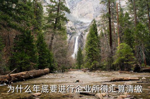 為什么企業(yè)所得稅要匯總申報(bào)，企業(yè)所得稅為什么要匯算凊繳