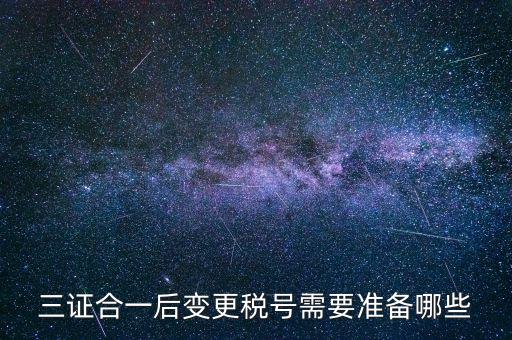 什么情況變更稅號，三證合一后變更稅號需要準(zhǔn)備哪些