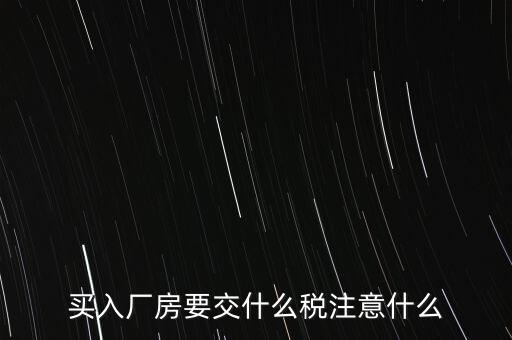 買廠房需要交什么稅，企業(yè)自購?fù)恋匦陆◤S房涉及哪些具體稅種如何繳納