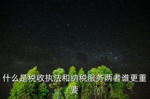什么是納稅服務(wù)理念，什么是納稅服務(wù)和稅收?qǐng)?zhí)法這兩者誰(shuí)更重要