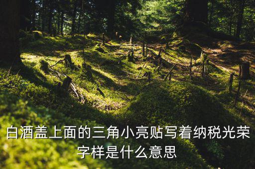 納稅光榮是什么意思，白酒蓋上面的三角小亮貼寫著納稅光榮字樣是什么意思
