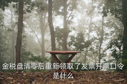 百旺金賦稅控盤口令是什么，金稅盤清零后重新領取了發(fā)票開票口令是什么