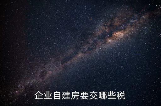 公司使用自建廠房交什么稅，自建廠房需要交哪些稅