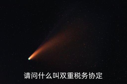 雙重征稅協(xié)定是什么，請(qǐng)問(wèn)什么叫雙重稅務(wù)協(xié)定