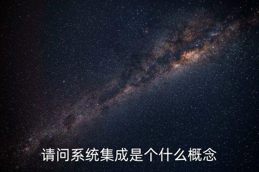 請(qǐng)問系統(tǒng)集成是個(gè)什么概念