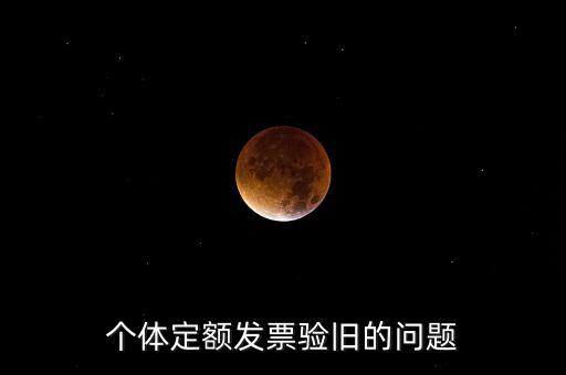 個(gè)體定額發(fā)票驗(yàn)舊的問(wèn)題