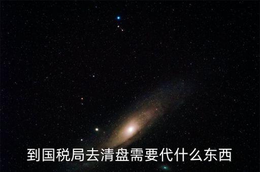 注銷稅控盤需帶什么東西，到國稅局去清盤需要代什么東西