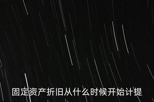 什么時(shí)候計(jì)提折舊，固定資產(chǎn)折舊從什么時(shí)候開始計(jì)提