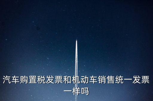 車輛購置稅發(fā)票什么樣，汽車購置稅發(fā)票和機動車銷售統(tǒng)一發(fā)票一樣嗎