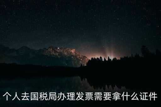 國稅批票需要什么證件，國稅購票需要攜帶哪些資料
