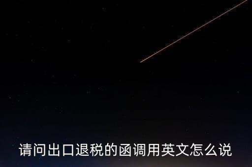出口函調(diào)是什么意思，請(qǐng)問(wèn)出口退稅的函調(diào)用英文怎么說(shuō)